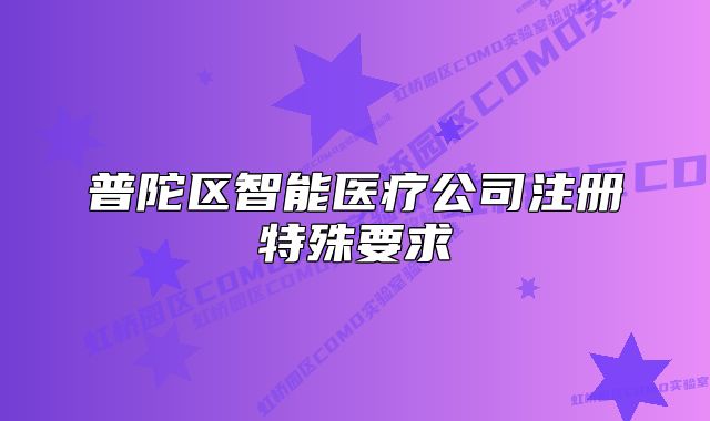 普陀区智能医疗公司注册特殊要求