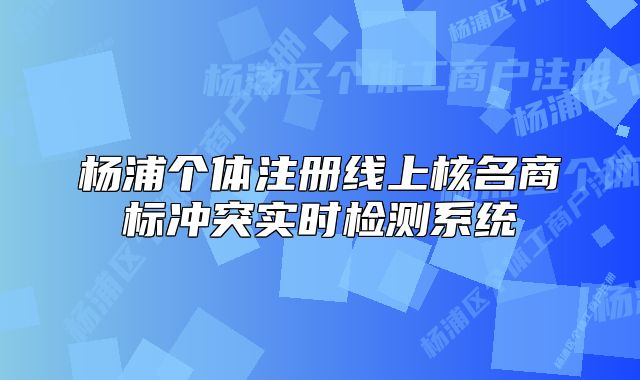 杨浦个体注册线上核名商标冲突实时检测系统