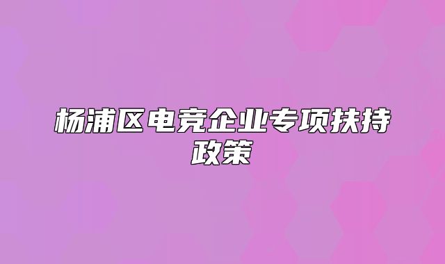 杨浦区电竞企业专项扶持政策