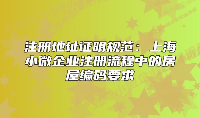 注册地址证明规范：上海小微企业注册流程中的房屋编码要求