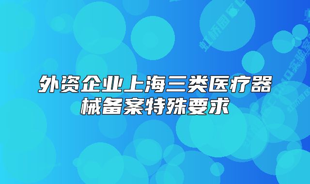 外资企业上海三类医疗器械备案特殊要求