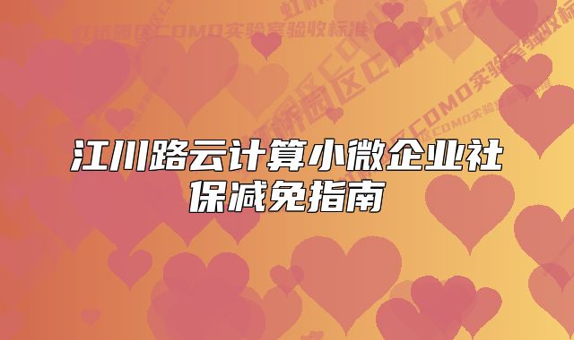 江川路云计算小微企业社保减免指南