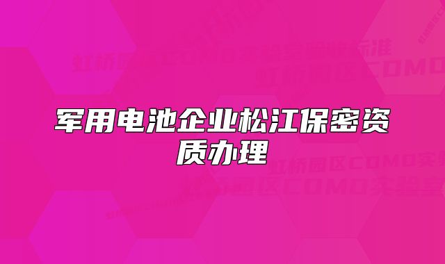 军用电池企业松江保密资质办理