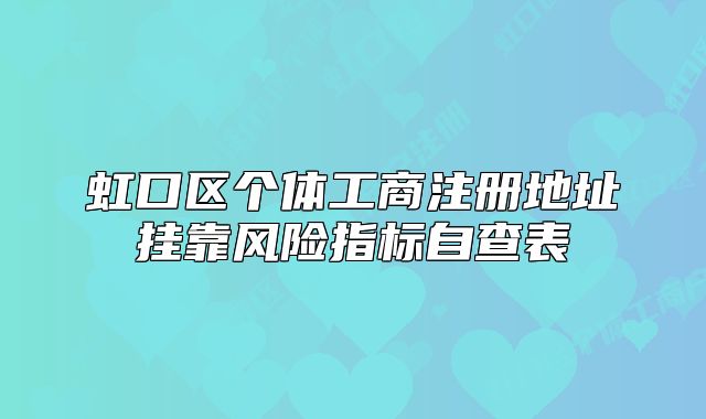 虹口区个体工商注册地址挂靠风险指标自查表