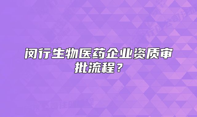 闵行生物医药企业资质审批流程?