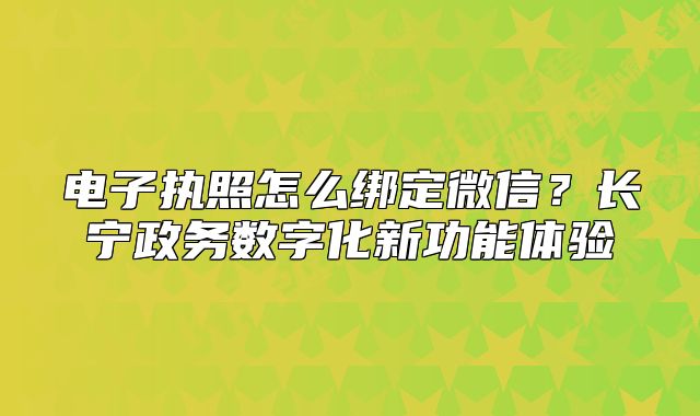 电子执照怎么绑定微信？长宁政务数字化新功能体验