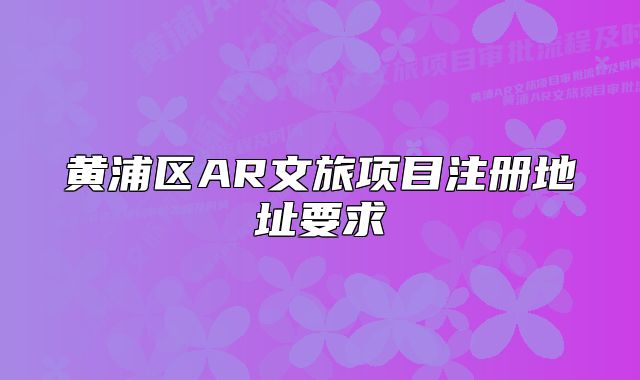 黄浦区AR文旅项目注册地址要求