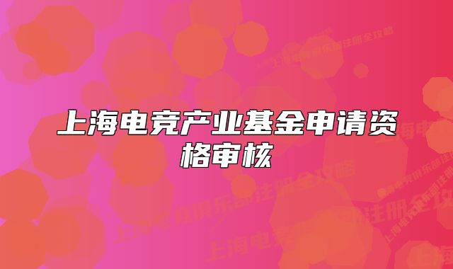 上海电竞产业基金申请资格审核