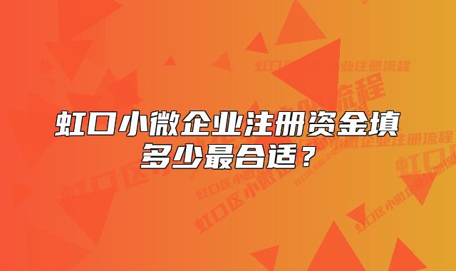 虹口小微企业注册资金填多少最合适？