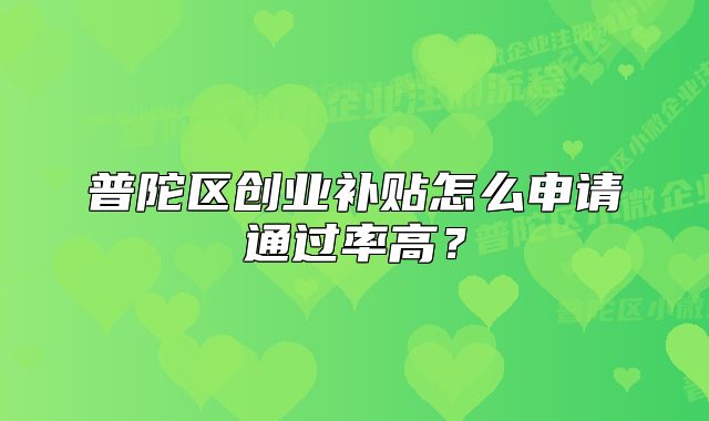 普陀区创业补贴怎么申请通过率高？