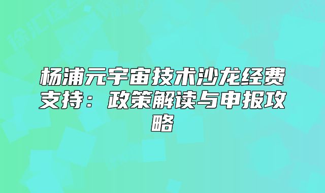杨浦元宇宙技术沙龙经费支持：政策解读与申报攻略