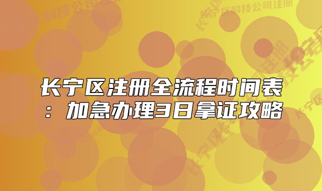 长宁区注册全流程时间表:加急办理3日拿证攻略