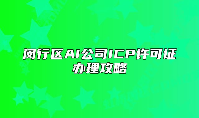 闵行区AI公司ICP许可证办理攻略