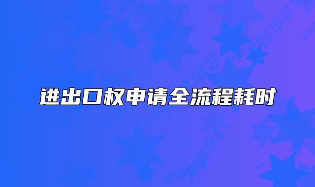 进出口权申请全流程耗时