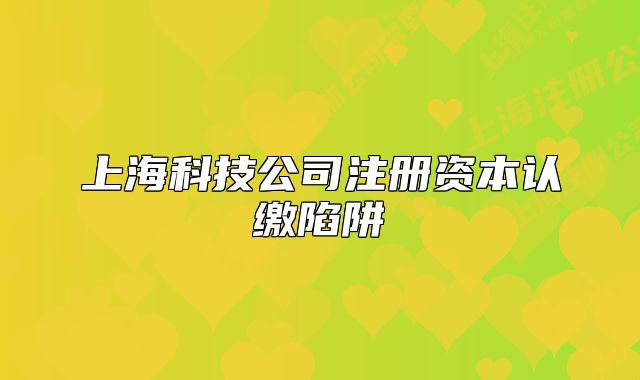 上海科技公司注册资本认缴陷阱