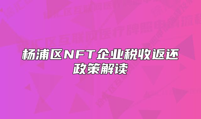 杨浦区NFT企业税收返还政策解读
