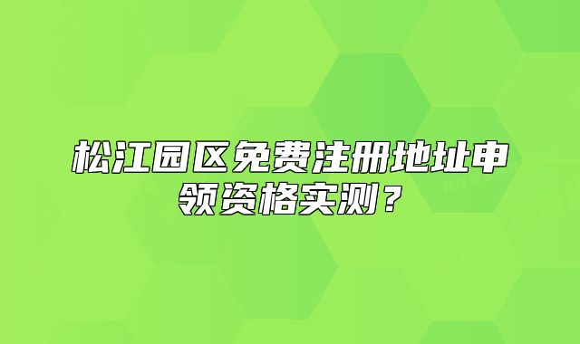 松江园区免费注册地址申领资格实测？