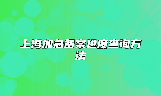 上海加急备案进度查询方法
