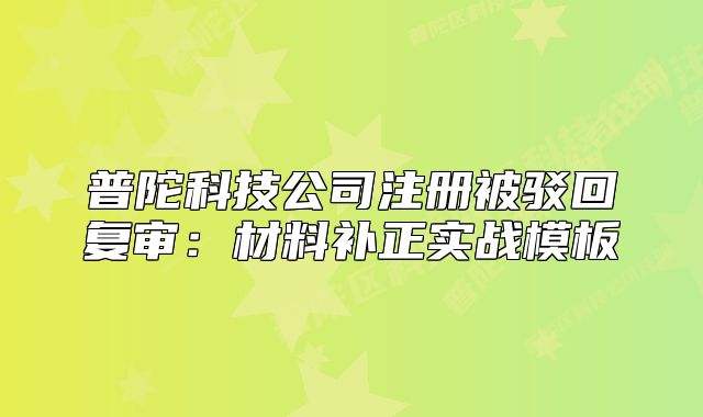 普陀科技公司注册被驳回复审:材料补正实战模板