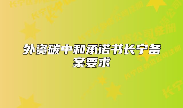 外资碳中和承诺书长宁备案要求