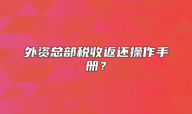 外资总部税收返还操作手册？