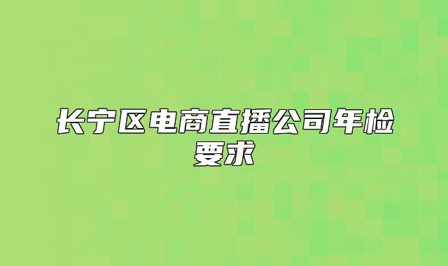 长宁区电商直播公司年检要求