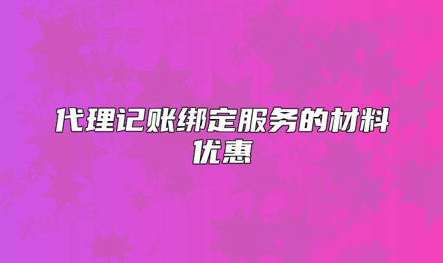代理记账绑定服务的材料优惠