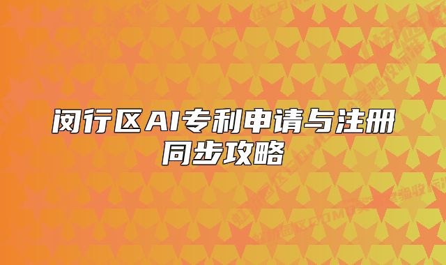 闵行区AI专利申请与注册同步攻略