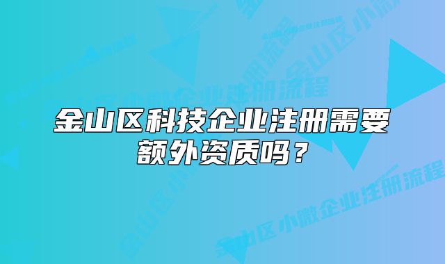 金山区科技企业注册需要额外资质吗？