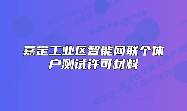 嘉定工业区智能网联个体户测试许可材料
