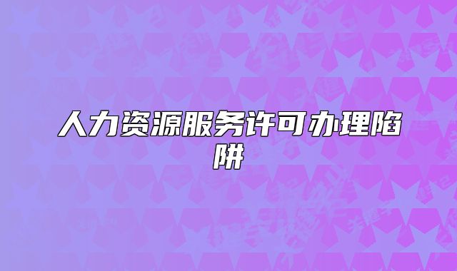人力资源服务许可办理陷阱