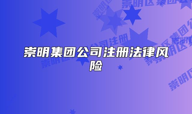 崇明集团公司注册法律风险