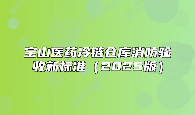 宝山医药冷链仓库消防验收新标准（2025版）