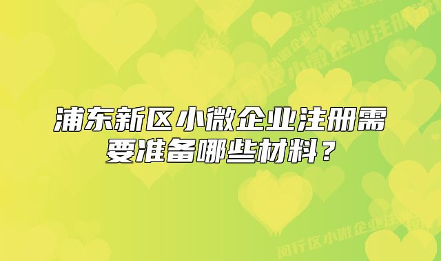 浦东新区小微企业注册需要准备哪些材料？