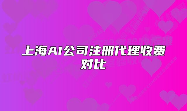 上海AI公司注册代理收费对比