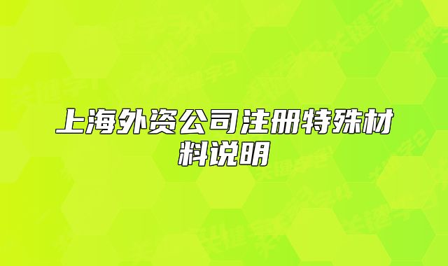 上海外资公司注册特殊材料说明