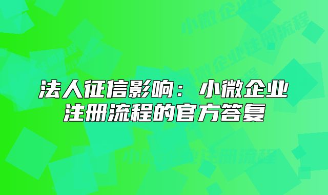 法人征信影响：小微企业注册流程的官方答复