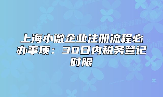 上海小微企业注册流程必办事项:30日内税务登记时限