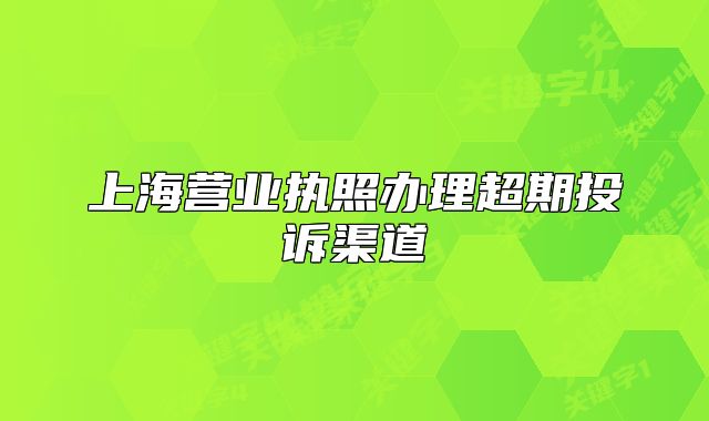 上海营业执照办理超期投诉渠道