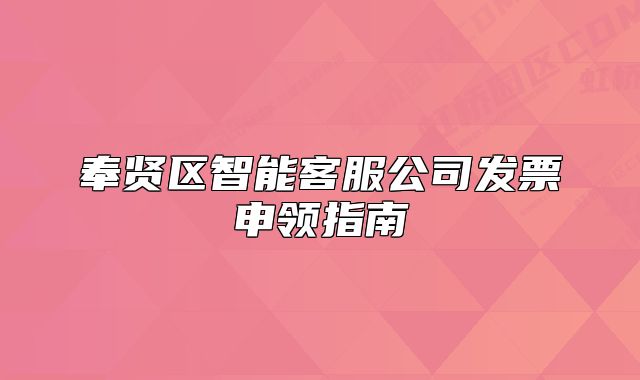 奉贤区智能客服公司发票申领指南
