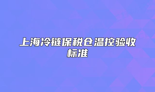 上海冷链保税仓温控验收标准
