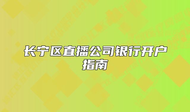 长宁区直播公司银行开户指南