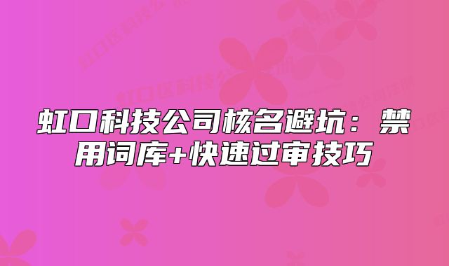 虹口科技公司核名避坑:禁用词库+快速过审技巧