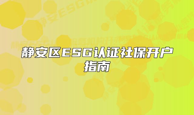 静安区ESG认证社保开户指南