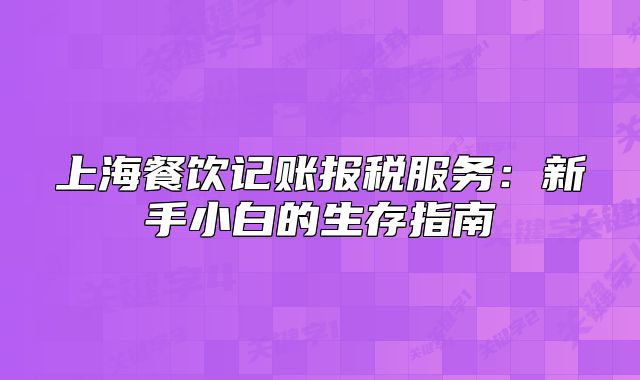 上海餐饮记账报税服务:新手小白的生存指南
