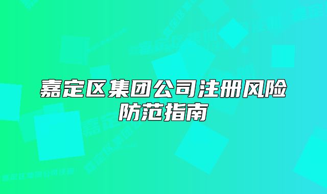 嘉定区集团公司注册风险防范指南