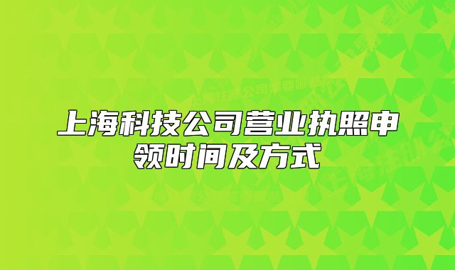 上海科技公司营业执照申领时间及方式