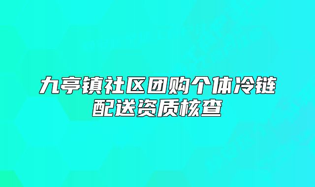九亭镇社区团购个体冷链配送资质核查