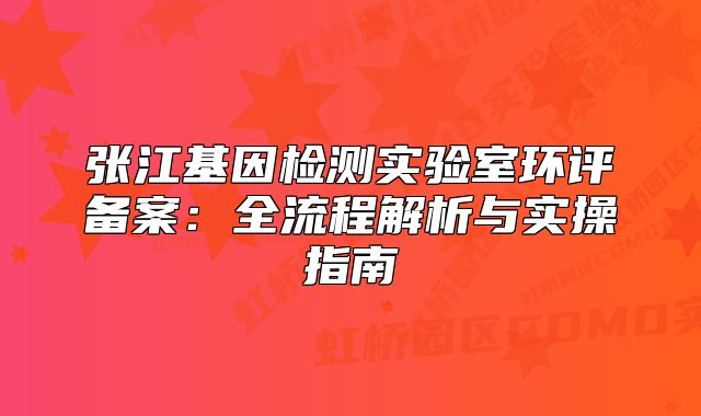 张江基因检测实验室环评备案:全流程解析与实操指南