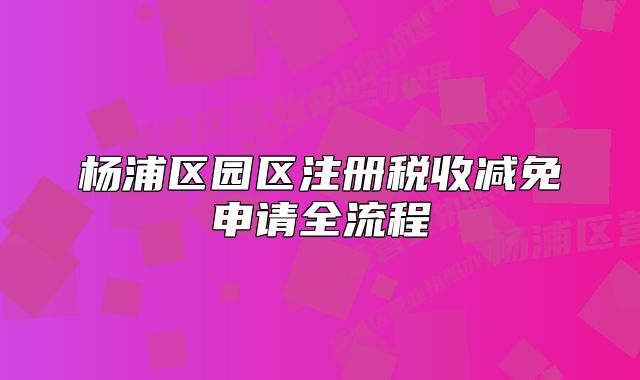 杨浦区园区注册税收减免申请全流程